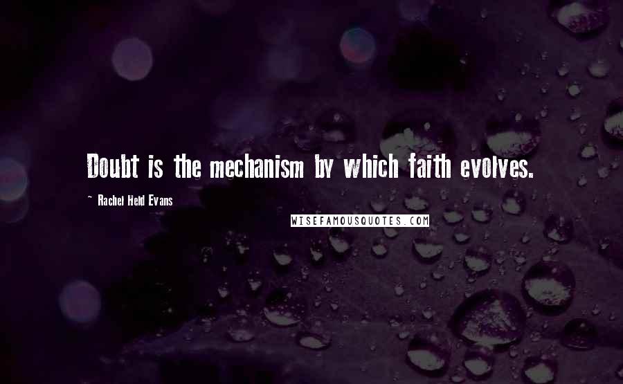 Rachel Held Evans Quotes: Doubt is the mechanism by which faith evolves.