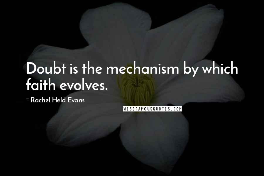 Rachel Held Evans Quotes: Doubt is the mechanism by which faith evolves.