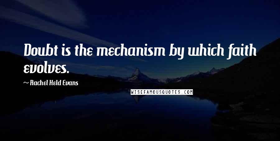 Rachel Held Evans Quotes: Doubt is the mechanism by which faith evolves.