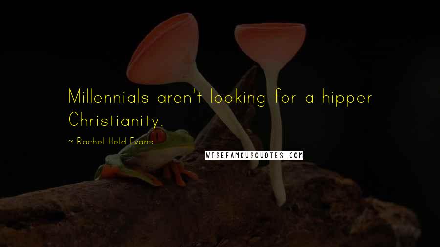 Rachel Held Evans Quotes: Millennials aren't looking for a hipper Christianity.