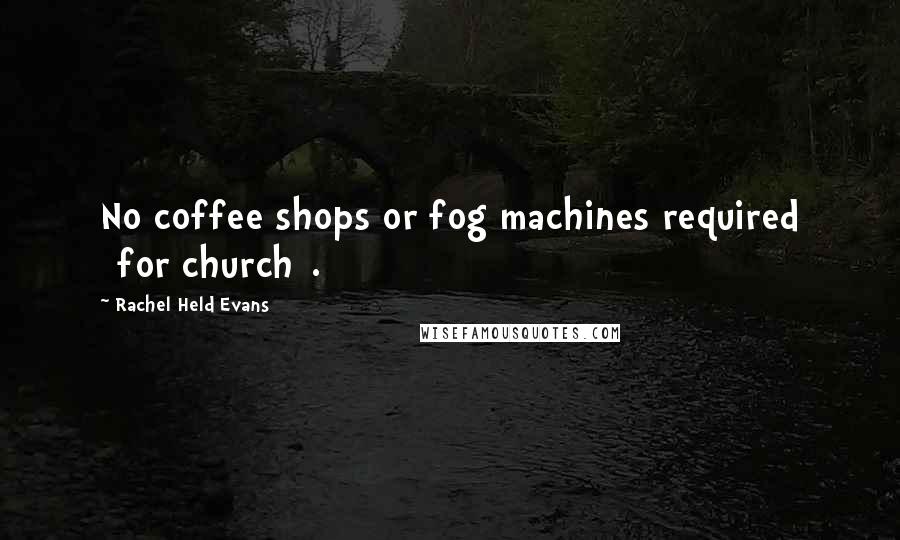 Rachel Held Evans Quotes: No coffee shops or fog machines required [for church].