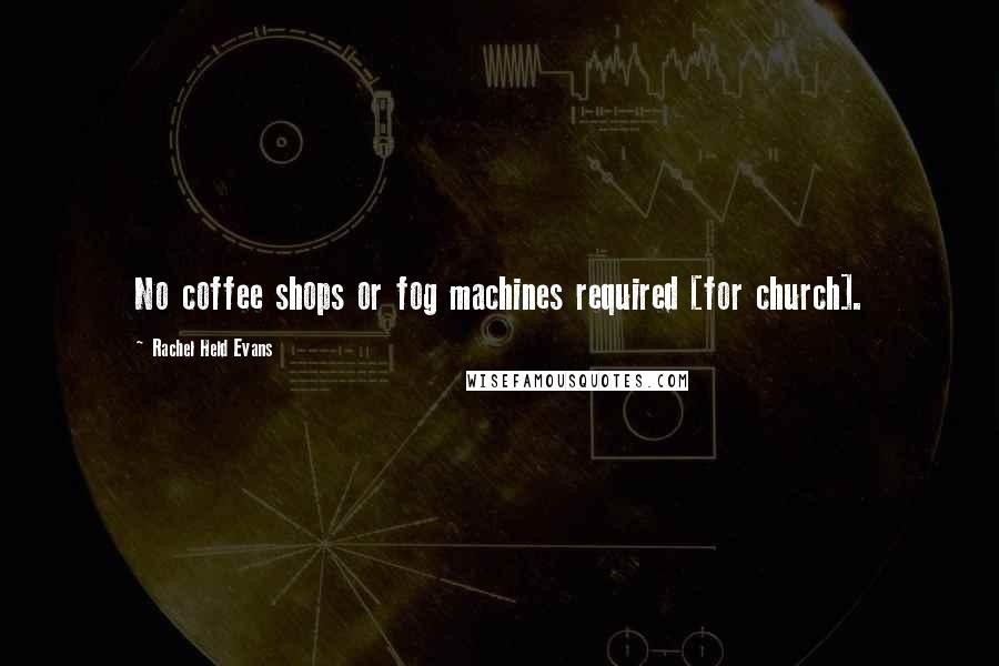 Rachel Held Evans Quotes: No coffee shops or fog machines required [for church].