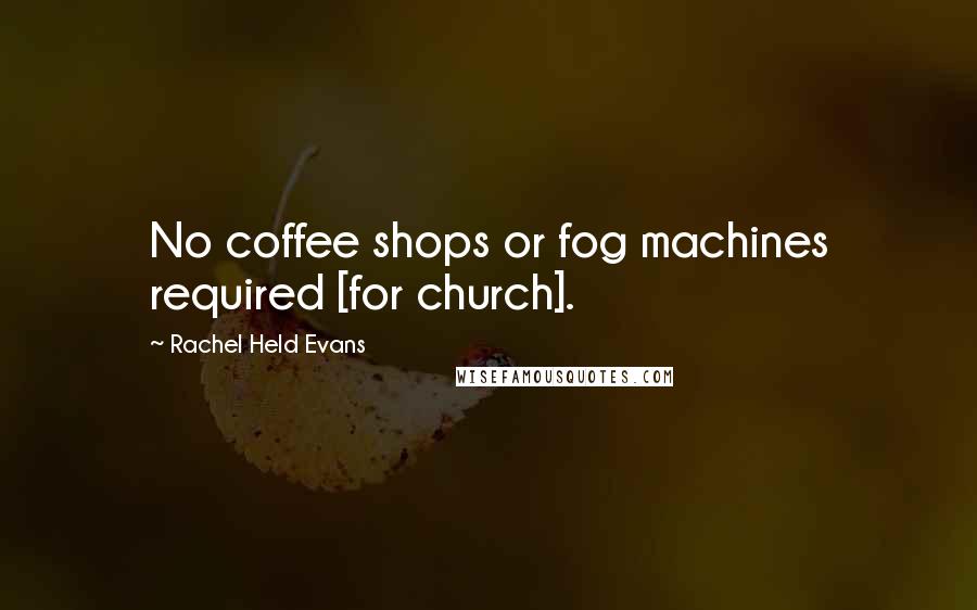 Rachel Held Evans Quotes: No coffee shops or fog machines required [for church].