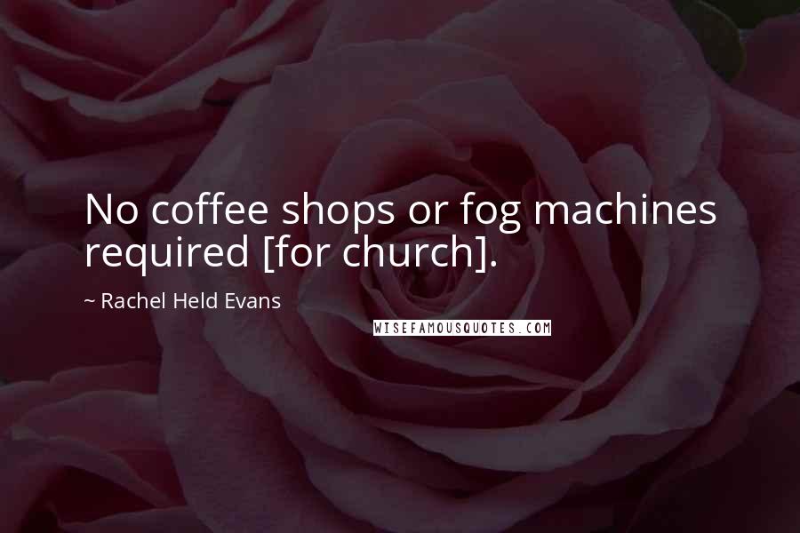 Rachel Held Evans Quotes: No coffee shops or fog machines required [for church].