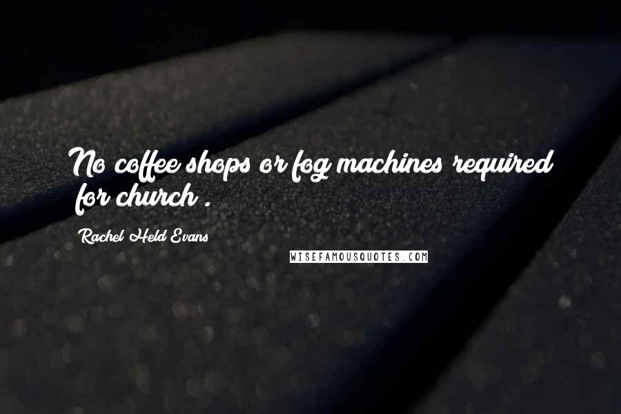 Rachel Held Evans Quotes: No coffee shops or fog machines required [for church].