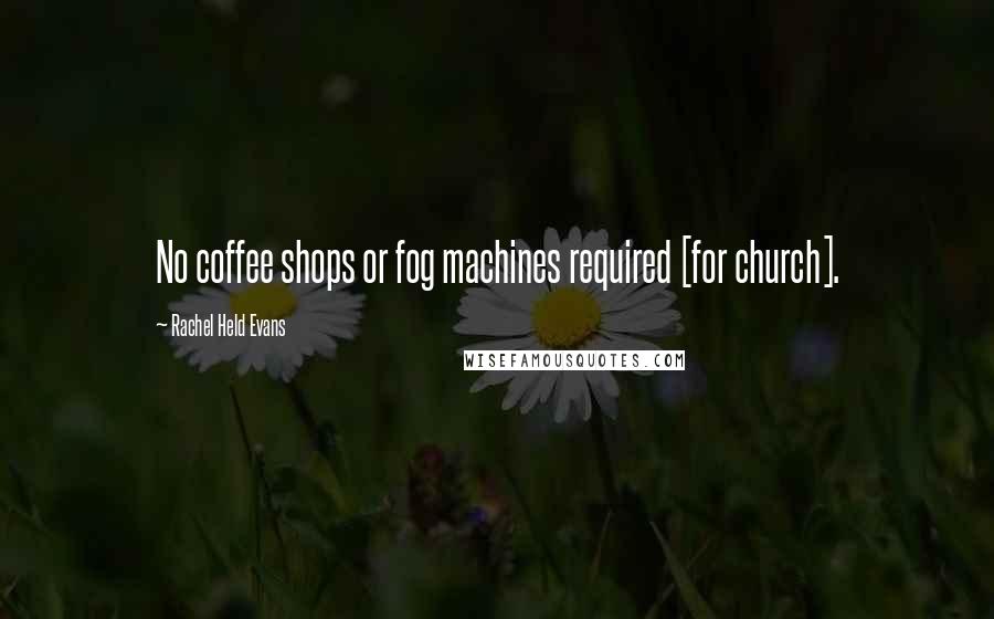 Rachel Held Evans Quotes: No coffee shops or fog machines required [for church].