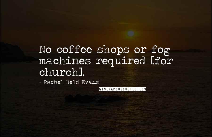 Rachel Held Evans Quotes: No coffee shops or fog machines required [for church].