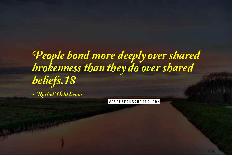 Rachel Held Evans Quotes: People bond more deeply over shared brokenness than they do over shared beliefs.18