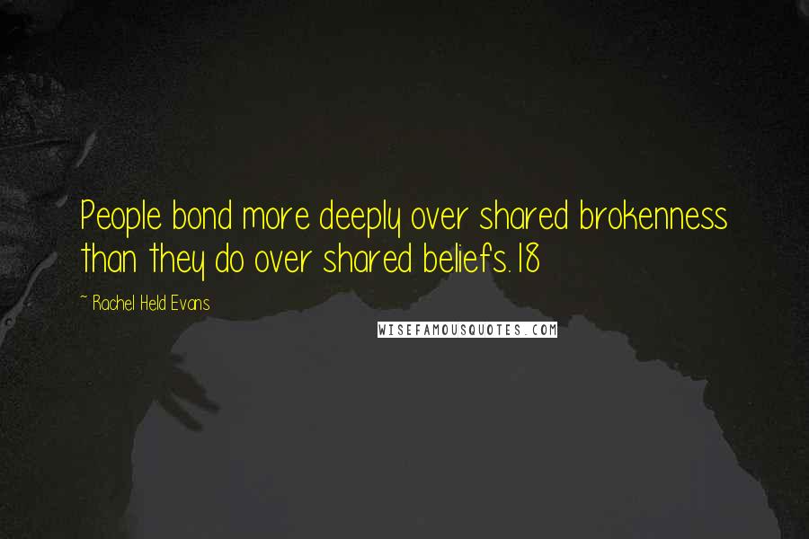 Rachel Held Evans Quotes: People bond more deeply over shared brokenness than they do over shared beliefs.18