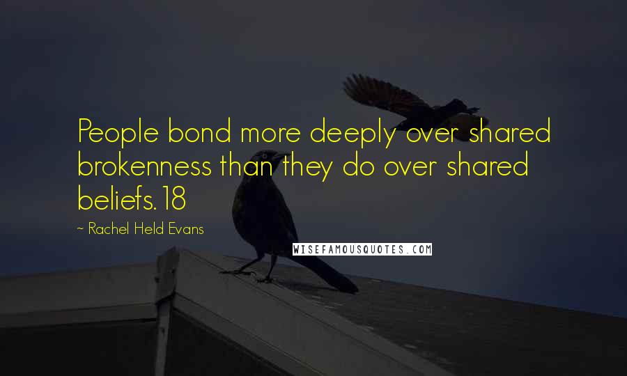 Rachel Held Evans Quotes: People bond more deeply over shared brokenness than they do over shared beliefs.18