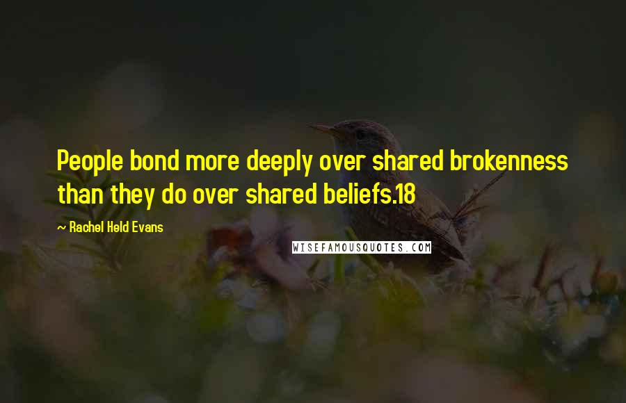 Rachel Held Evans Quotes: People bond more deeply over shared brokenness than they do over shared beliefs.18