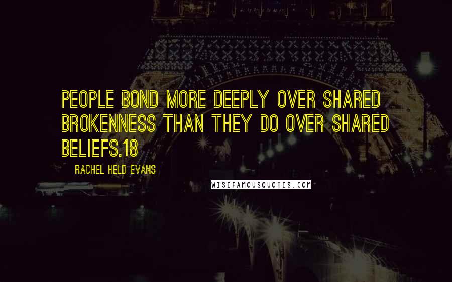 Rachel Held Evans Quotes: People bond more deeply over shared brokenness than they do over shared beliefs.18