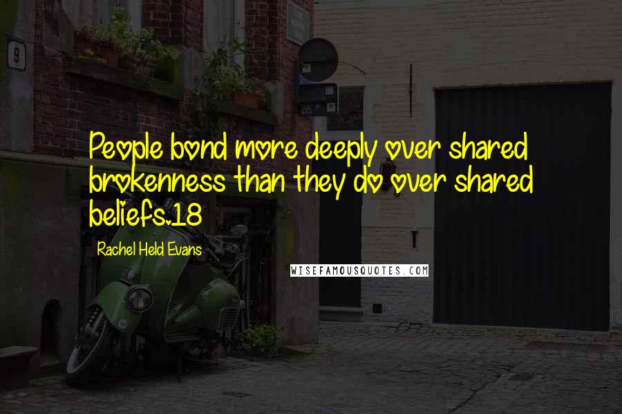 Rachel Held Evans Quotes: People bond more deeply over shared brokenness than they do over shared beliefs.18