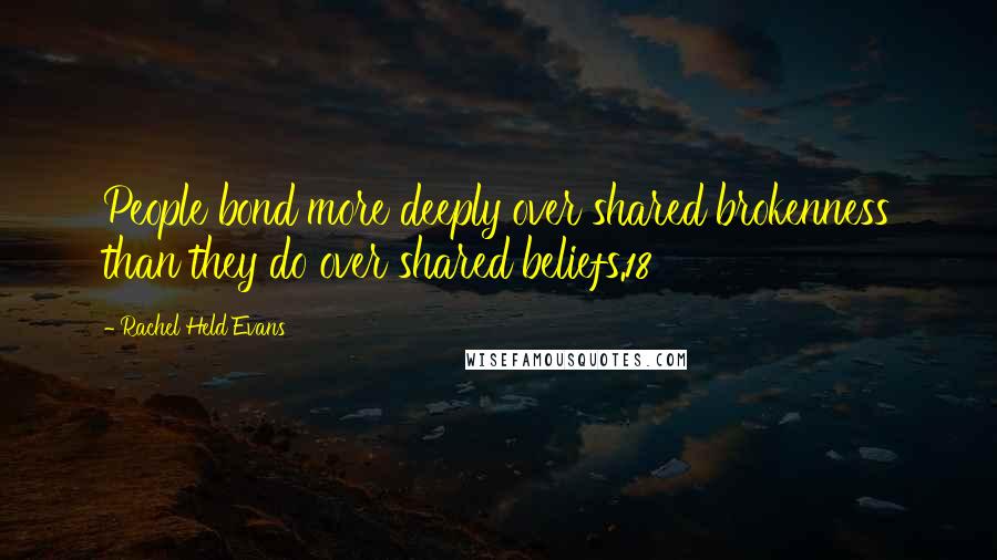 Rachel Held Evans Quotes: People bond more deeply over shared brokenness than they do over shared beliefs.18