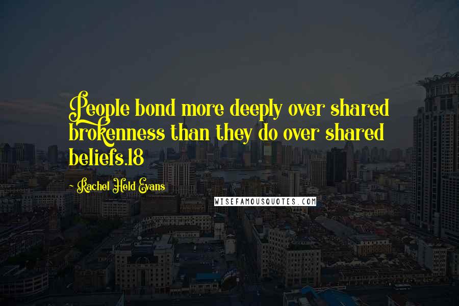 Rachel Held Evans Quotes: People bond more deeply over shared brokenness than they do over shared beliefs.18