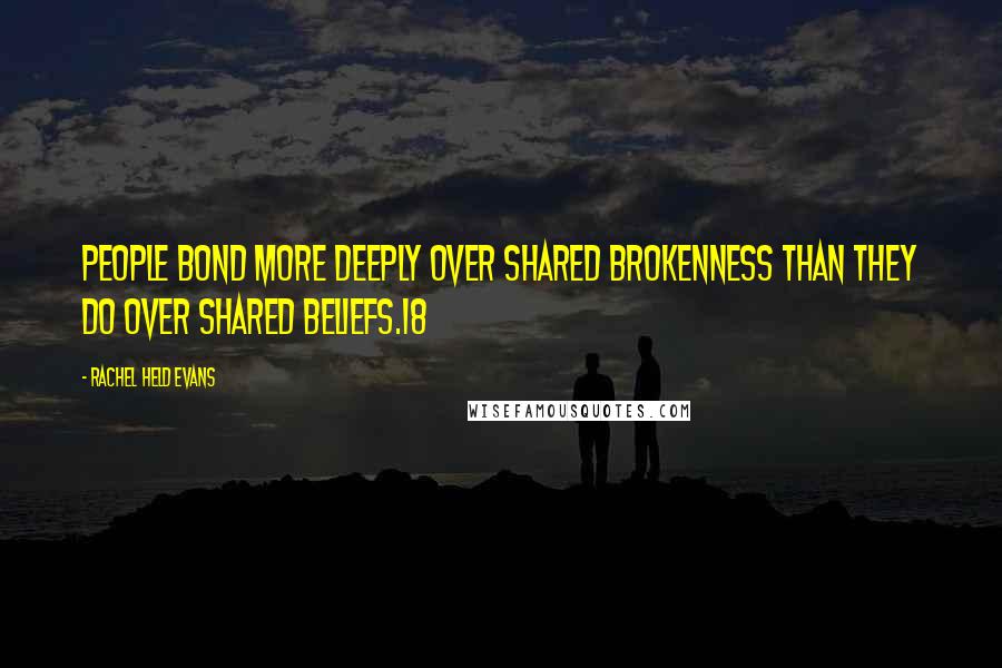 Rachel Held Evans Quotes: People bond more deeply over shared brokenness than they do over shared beliefs.18