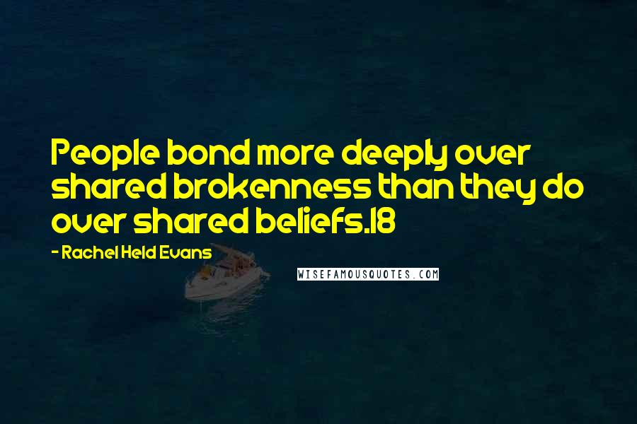 Rachel Held Evans Quotes: People bond more deeply over shared brokenness than they do over shared beliefs.18