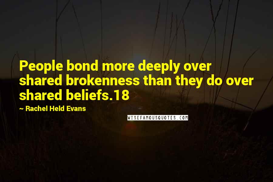 Rachel Held Evans Quotes: People bond more deeply over shared brokenness than they do over shared beliefs.18