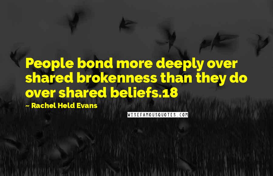 Rachel Held Evans Quotes: People bond more deeply over shared brokenness than they do over shared beliefs.18