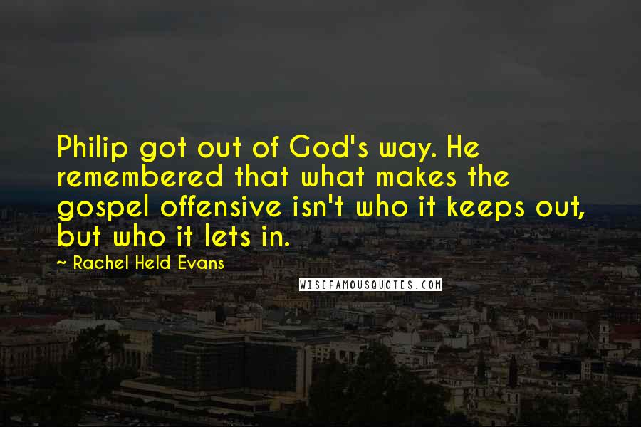 Rachel Held Evans Quotes: Philip got out of God's way. He remembered that what makes the gospel offensive isn't who it keeps out, but who it lets in.