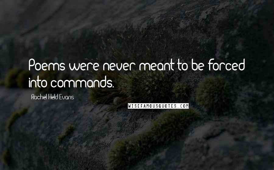 Rachel Held Evans Quotes: Poems were never meant to be forced into commands.