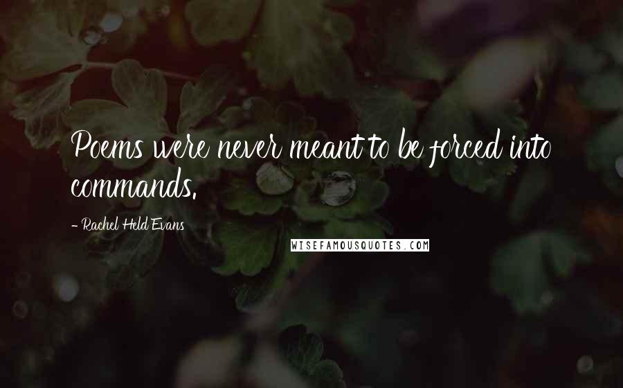 Rachel Held Evans Quotes: Poems were never meant to be forced into commands.