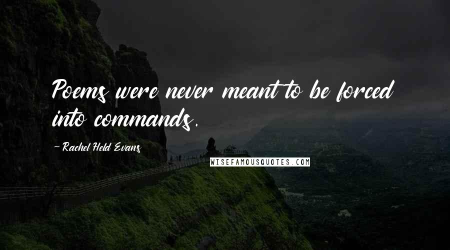 Rachel Held Evans Quotes: Poems were never meant to be forced into commands.