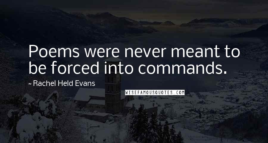 Rachel Held Evans Quotes: Poems were never meant to be forced into commands.