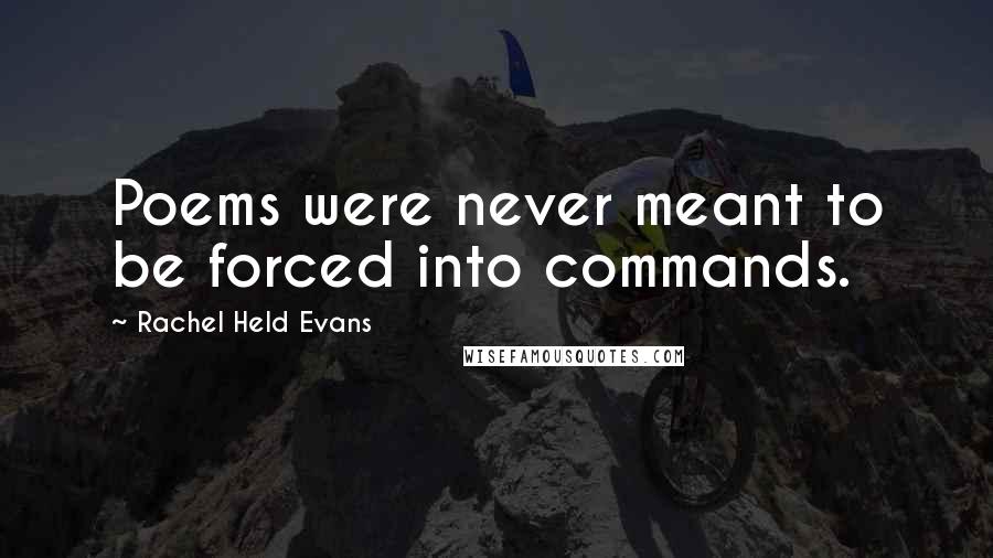 Rachel Held Evans Quotes: Poems were never meant to be forced into commands.