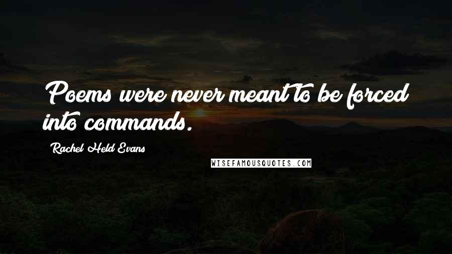 Rachel Held Evans Quotes: Poems were never meant to be forced into commands.