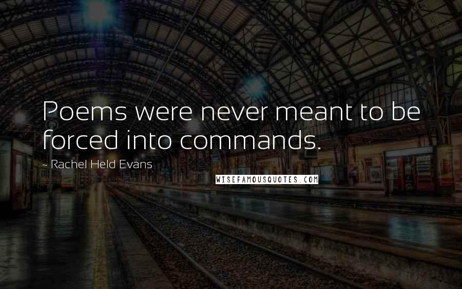 Rachel Held Evans Quotes: Poems were never meant to be forced into commands.