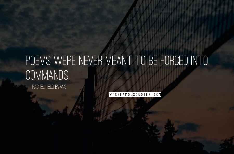 Rachel Held Evans Quotes: Poems were never meant to be forced into commands.
