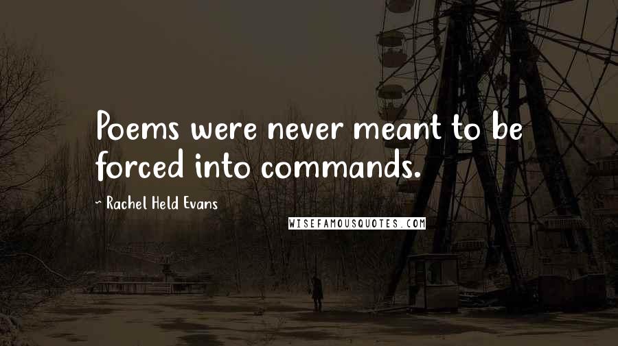 Rachel Held Evans Quotes: Poems were never meant to be forced into commands.