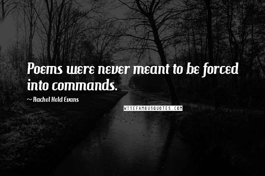 Rachel Held Evans Quotes: Poems were never meant to be forced into commands.