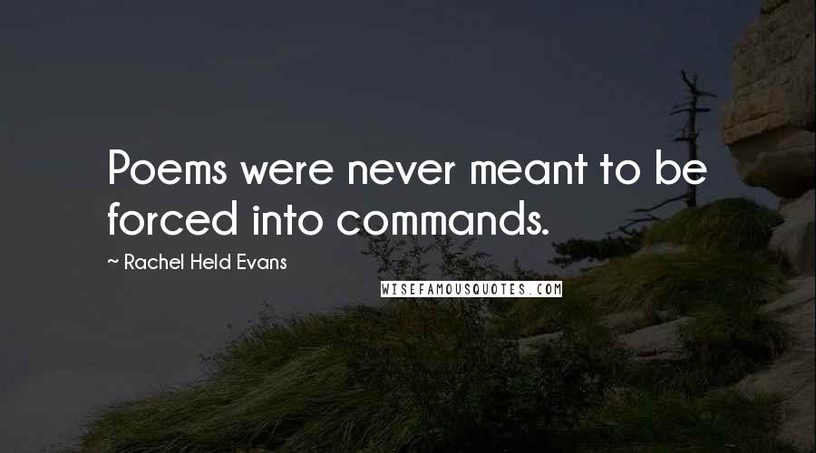 Rachel Held Evans Quotes: Poems were never meant to be forced into commands.