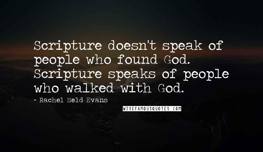 Rachel Held Evans Quotes: Scripture doesn't speak of people who found God. Scripture speaks of people who walked with God.