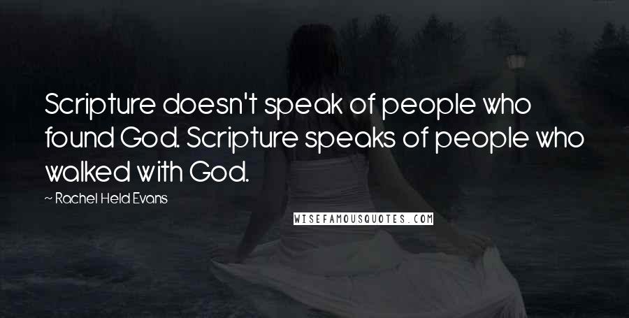 Rachel Held Evans Quotes: Scripture doesn't speak of people who found God. Scripture speaks of people who walked with God.