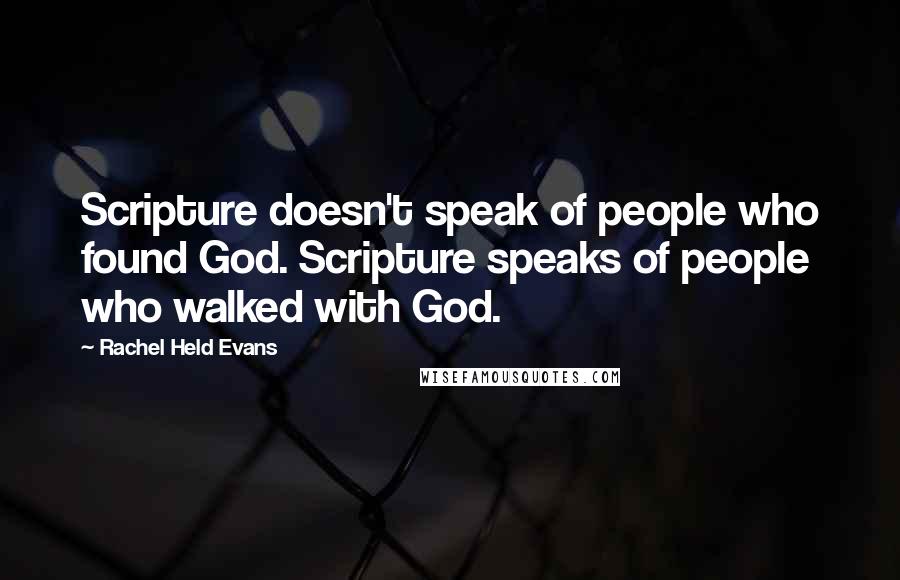 Rachel Held Evans Quotes: Scripture doesn't speak of people who found God. Scripture speaks of people who walked with God.