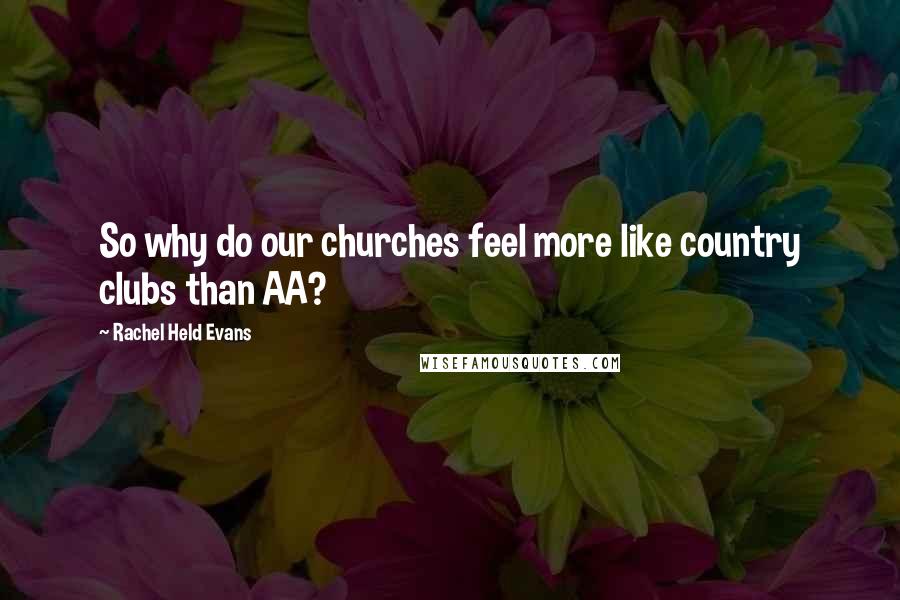 Rachel Held Evans Quotes: So why do our churches feel more like country clubs than AA?