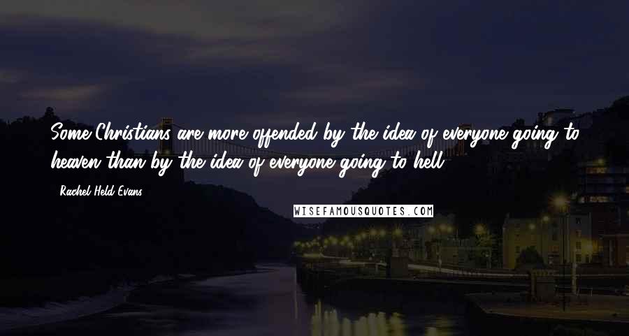Rachel Held Evans Quotes: Some Christians are more offended by the idea of everyone going to heaven than by the idea of everyone going to hell.