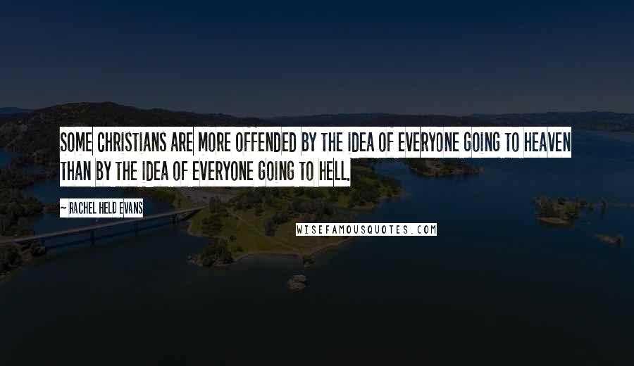 Rachel Held Evans Quotes: Some Christians are more offended by the idea of everyone going to heaven than by the idea of everyone going to hell.