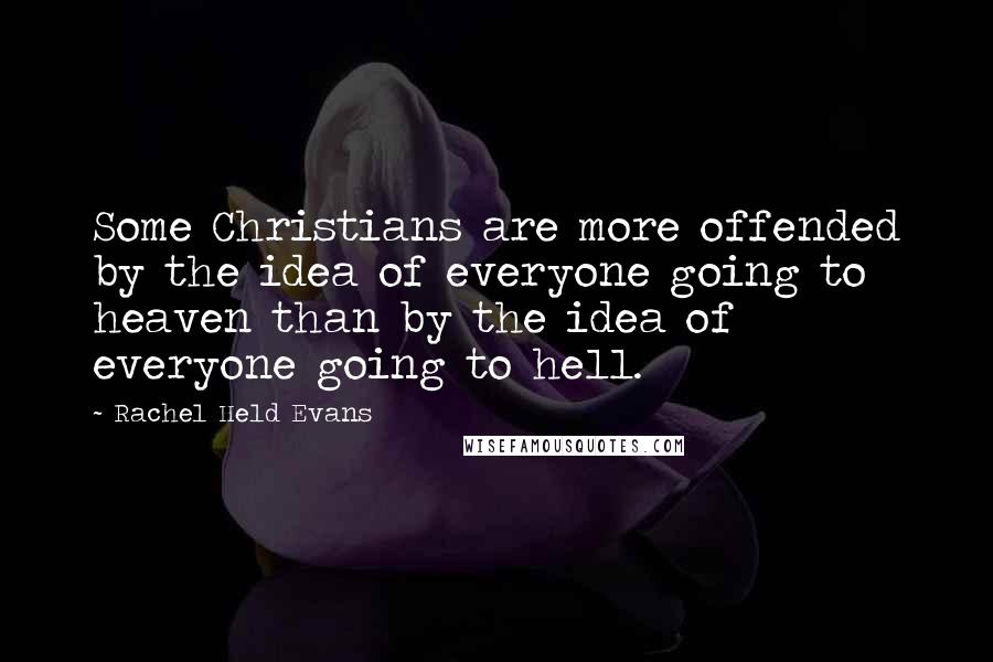 Rachel Held Evans Quotes: Some Christians are more offended by the idea of everyone going to heaven than by the idea of everyone going to hell.
