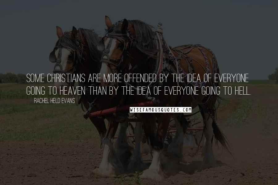 Rachel Held Evans Quotes: Some Christians are more offended by the idea of everyone going to heaven than by the idea of everyone going to hell.