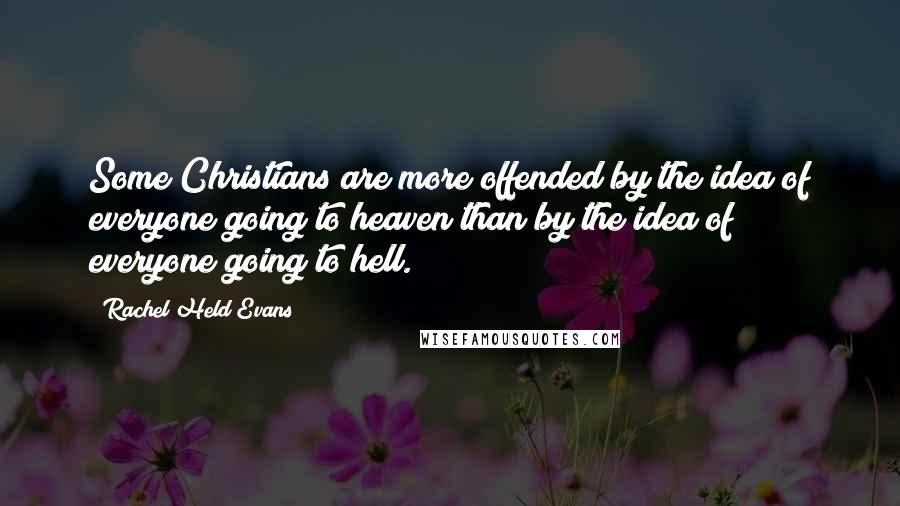Rachel Held Evans Quotes: Some Christians are more offended by the idea of everyone going to heaven than by the idea of everyone going to hell.