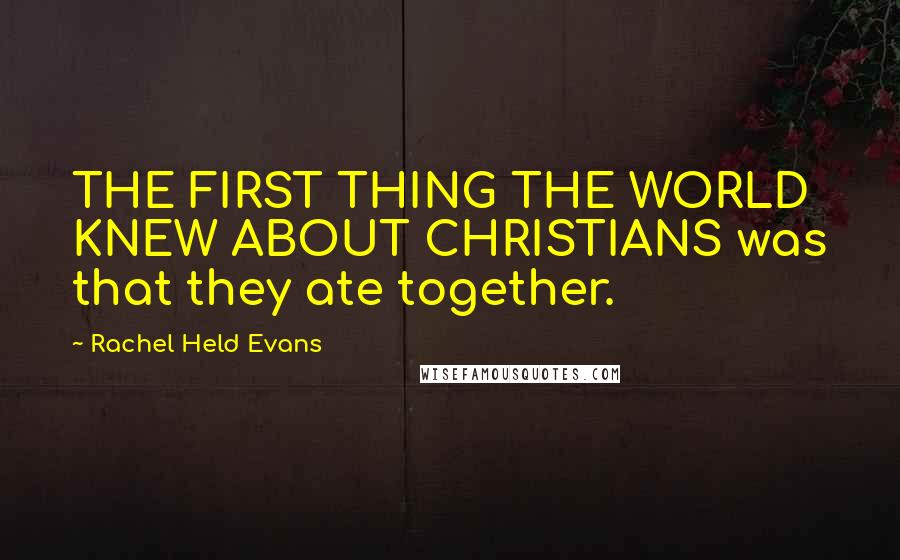 Rachel Held Evans Quotes: THE FIRST THING THE WORLD KNEW ABOUT CHRISTIANS was that they ate together.