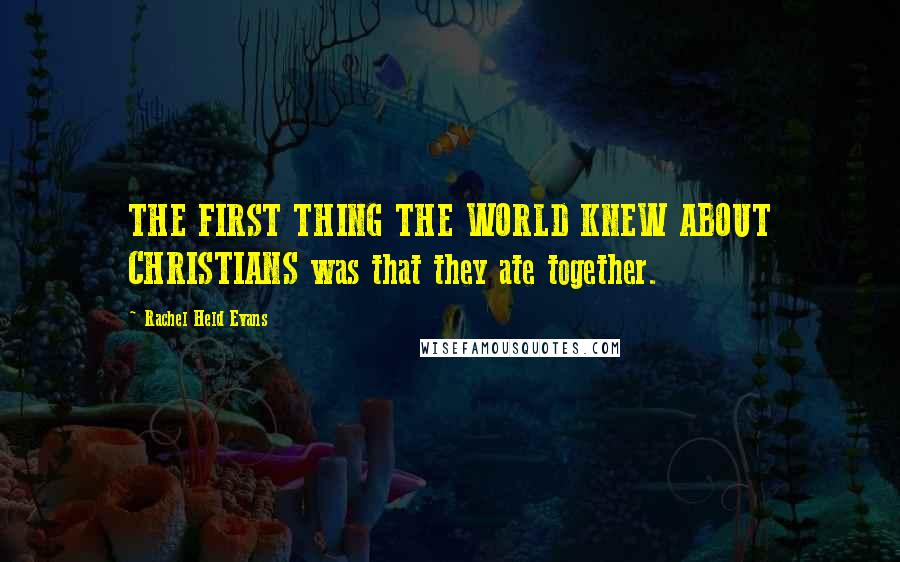 Rachel Held Evans Quotes: THE FIRST THING THE WORLD KNEW ABOUT CHRISTIANS was that they ate together.