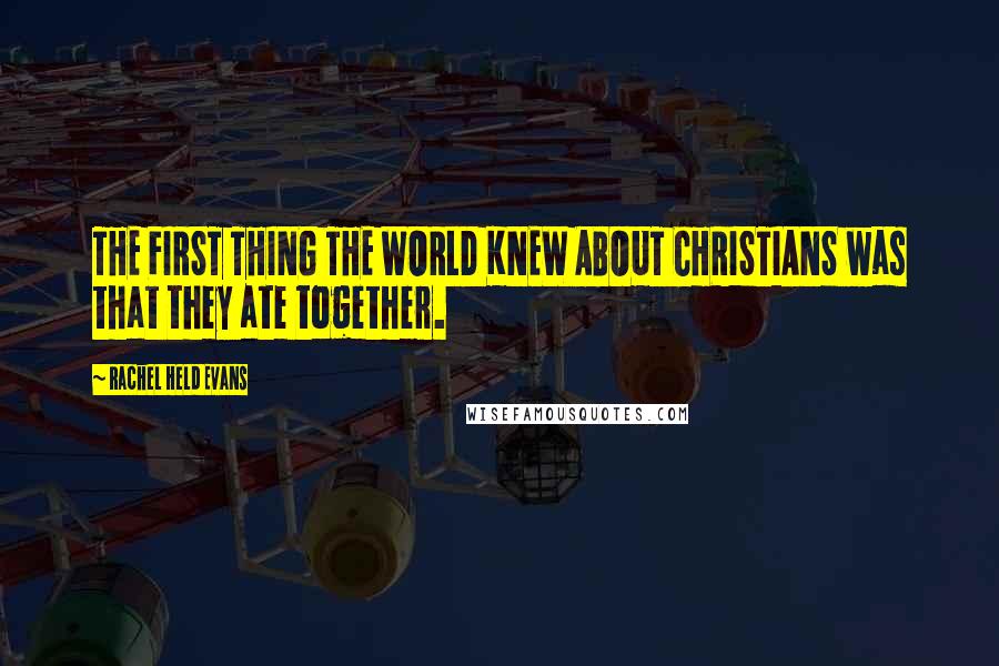 Rachel Held Evans Quotes: THE FIRST THING THE WORLD KNEW ABOUT CHRISTIANS was that they ate together.
