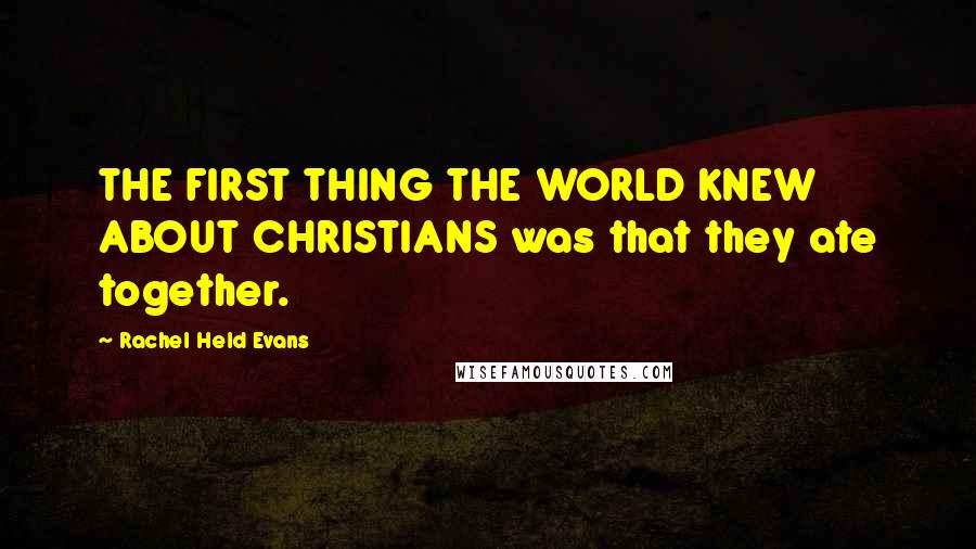 Rachel Held Evans Quotes: THE FIRST THING THE WORLD KNEW ABOUT CHRISTIANS was that they ate together.