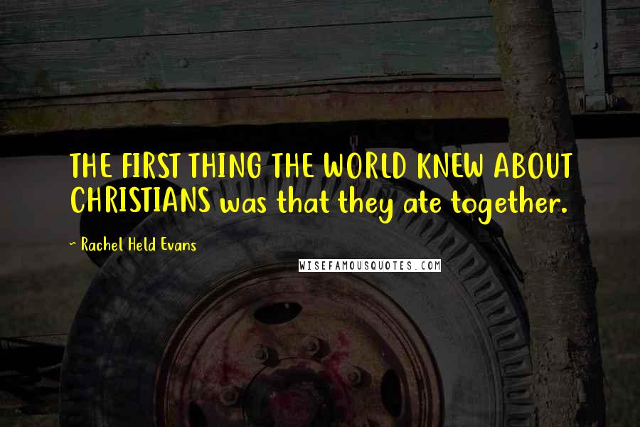 Rachel Held Evans Quotes: THE FIRST THING THE WORLD KNEW ABOUT CHRISTIANS was that they ate together.
