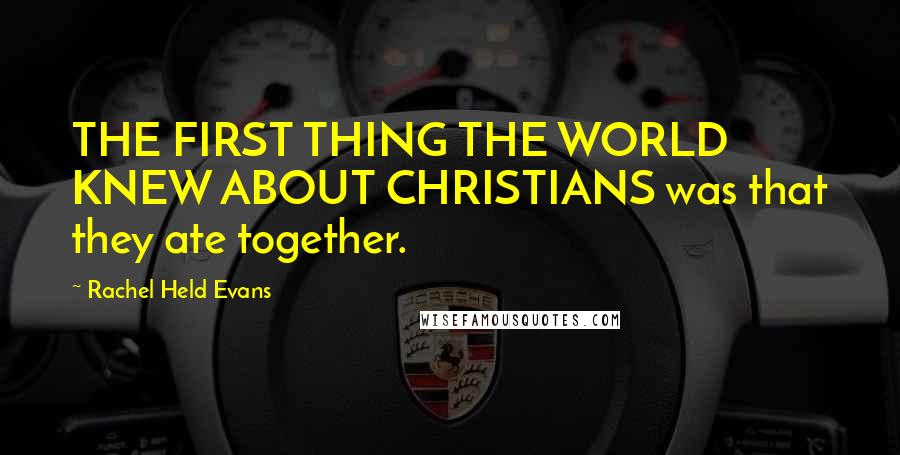 Rachel Held Evans Quotes: THE FIRST THING THE WORLD KNEW ABOUT CHRISTIANS was that they ate together.